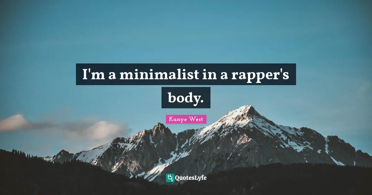 I'm a minimalist in a rapper's body.