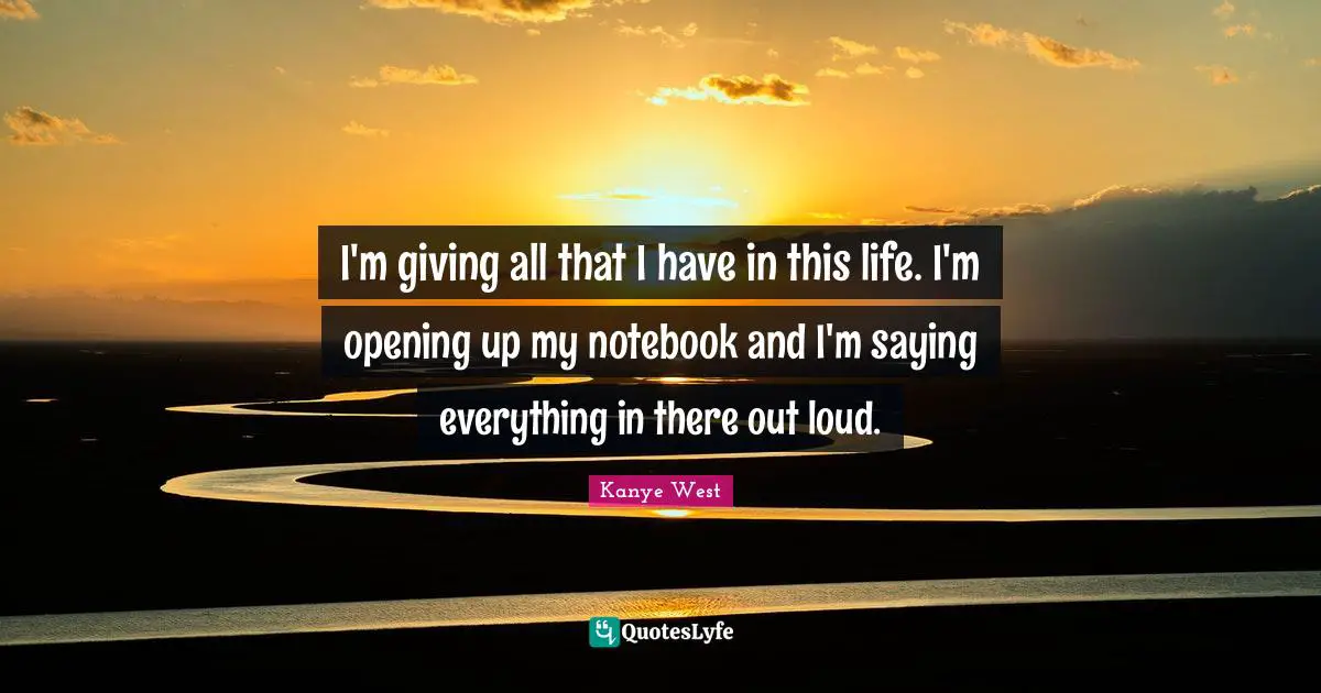 I'm giving all that I have in this life. I'm opening up my notebook and I'm saying everything in there out loud.