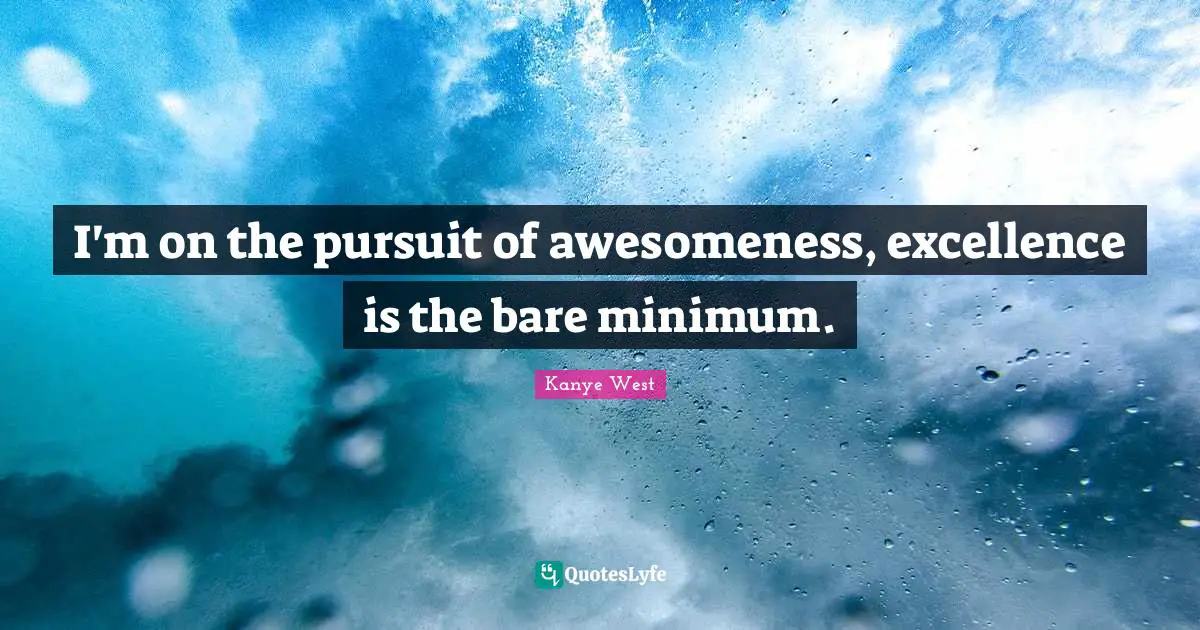 Kanye West Quotes: "I'm on the pursuit of awesomeness, excellence is the bare minimum."