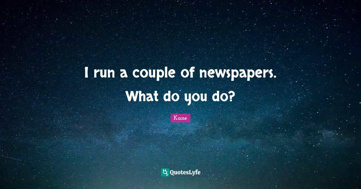 I run a couple of newspapers. What do you do?