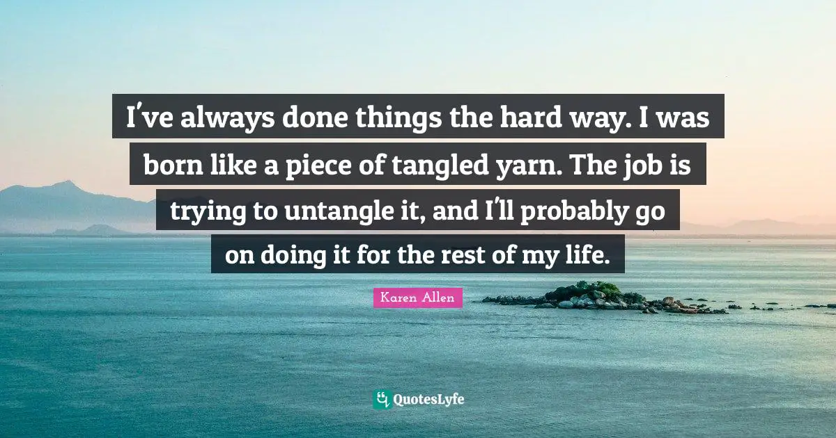 Tangled Quotes: "I've always done things the hard way. I was born like a piece of tangled yarn. The job is trying to untangle it, and I'll probably go on doing it for the rest of my life."