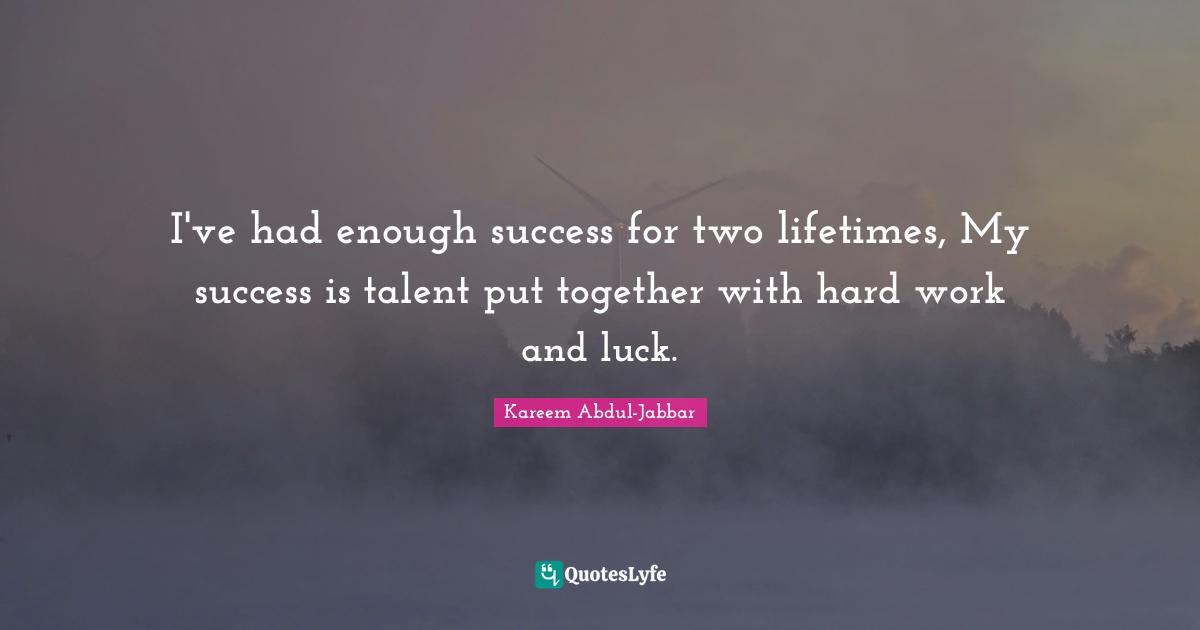 Had Enough Quotes: "I've had enough success for two lifetimes, My success is talent put together with hard work and luck."