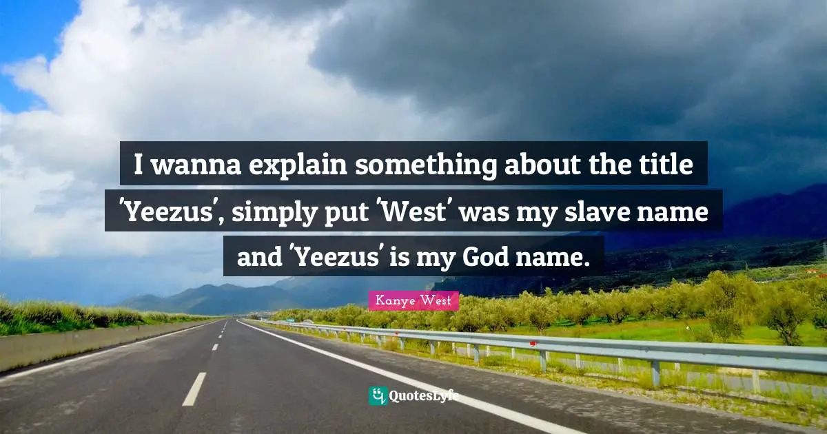 I wanna explain something about the title 'Yeezus', simply put 'West' was my slave name and 'Yeezus' is my God name.