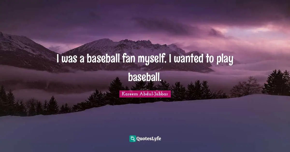 I was a baseball fan myself, I wanted to play baseball.