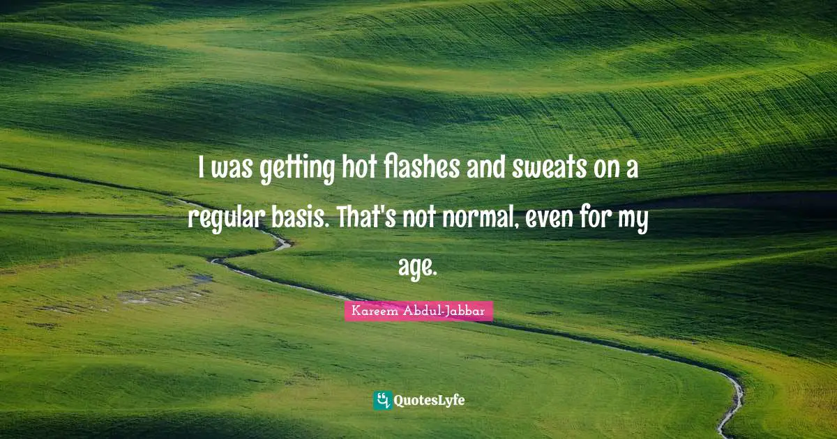I was getting hot flashes and sweats on a regular basis. That's not normal, even for my age.