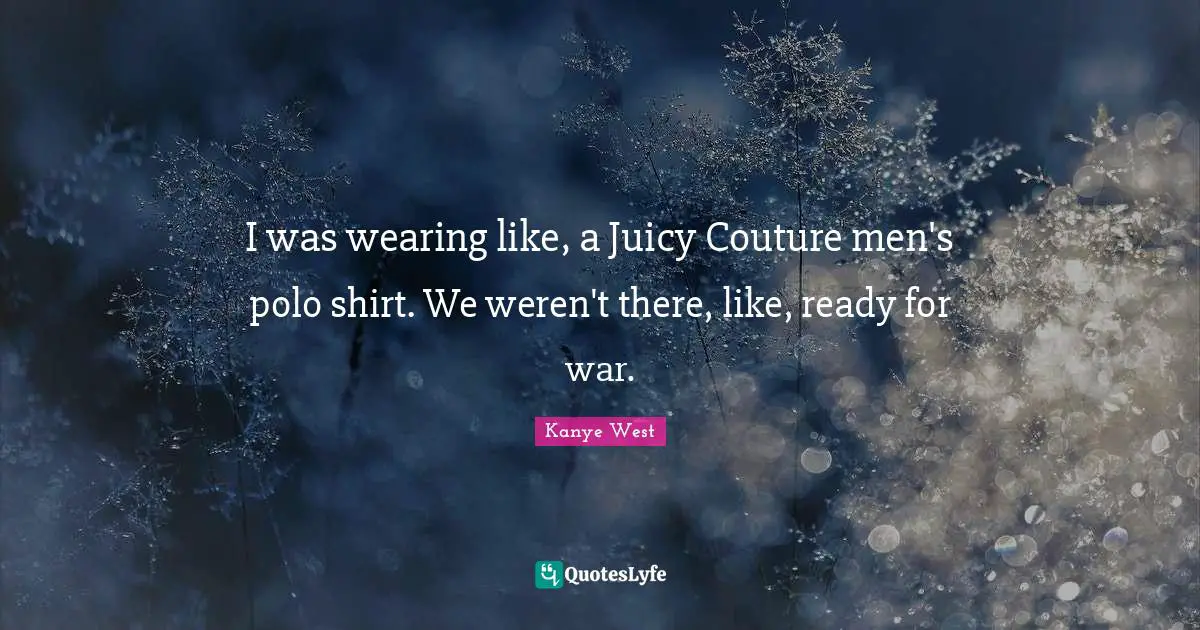 I was wearing like, a Juicy Couture men's polo shirt. We weren't there ...