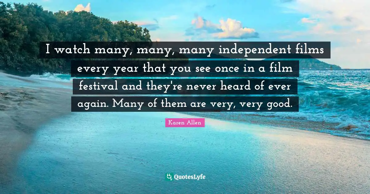 I watch many, many, many independent films every year that you see once in a film festival and they're never heard of ever again. Many of them are very, very good.