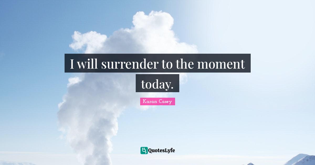 I will surrender to the moment today.