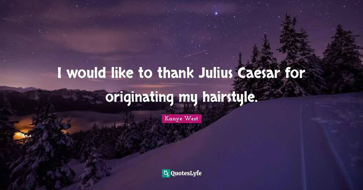 Julius Quotes: "I would like to thank Julius Caesar for originating my hairstyle."