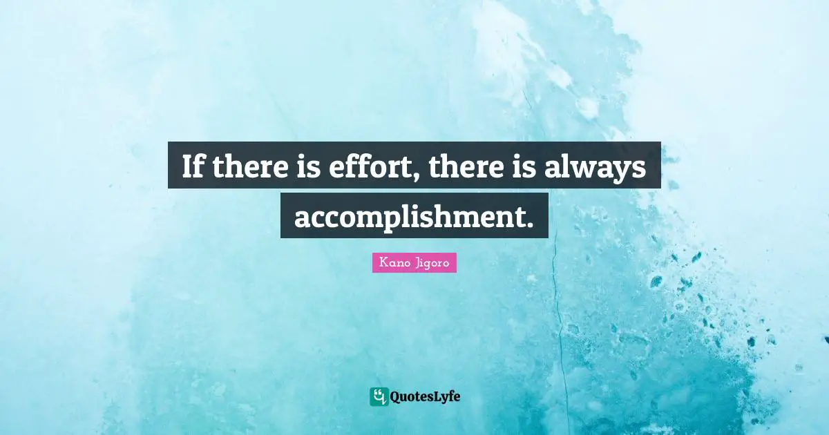 Effort Quotes: "If there is effort, there is always accomplishment."