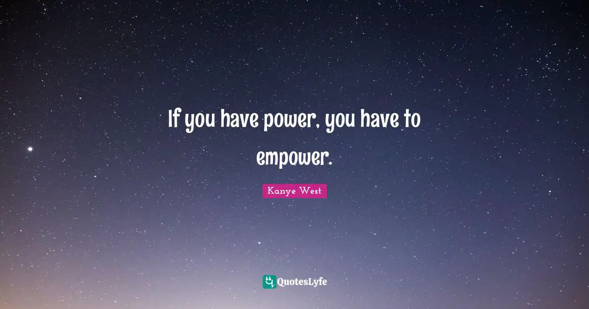 If you have power, you have to empower.
