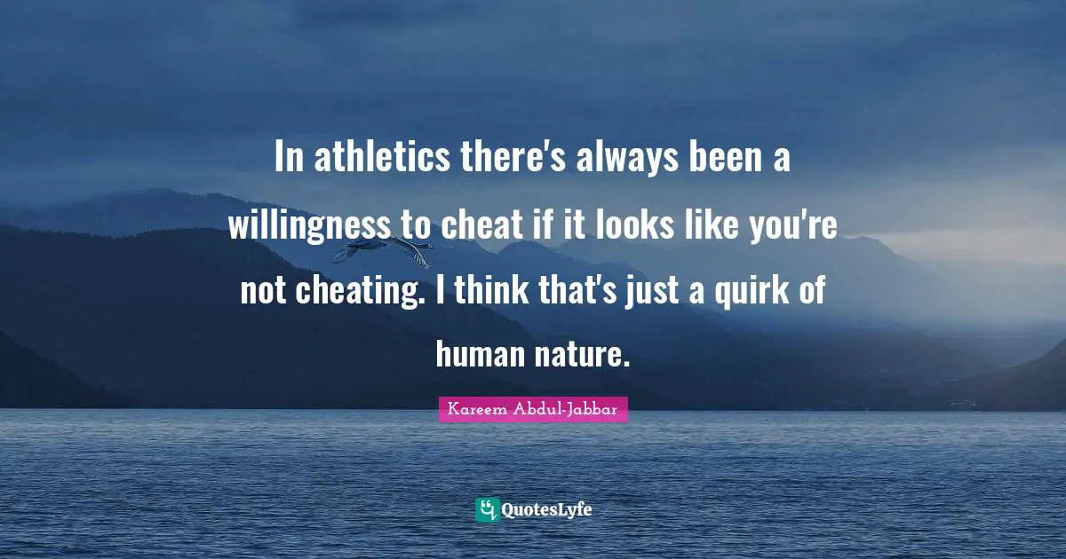 In athletics there's always been a willingness to cheat if it looks like you're not cheating. I think that's just a quirk of human nature.