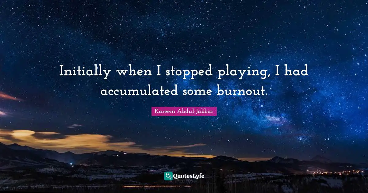 Initially when I stopped playing, I had accumulated some burnout.