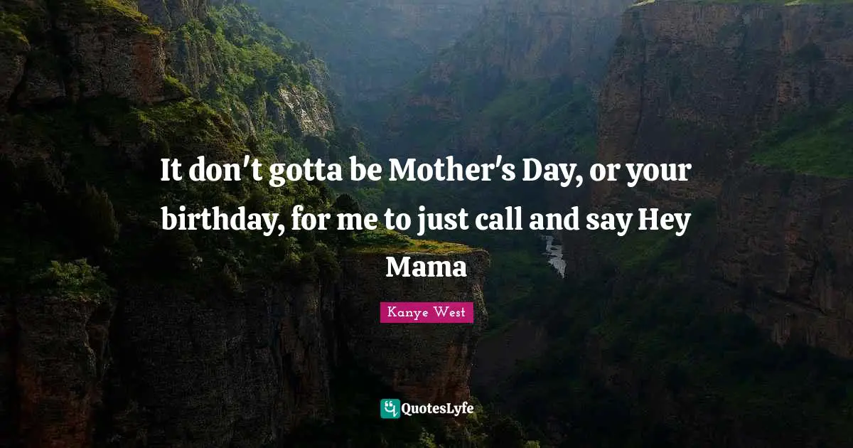 It don't gotta be Mother's Day, or your birthday, for me to just call and say Hey Mama