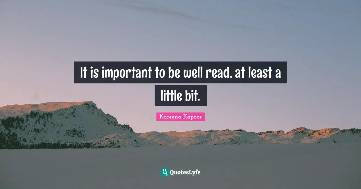 Kareena Kapoor Quotes: It is important to be well read, at least a little bit.