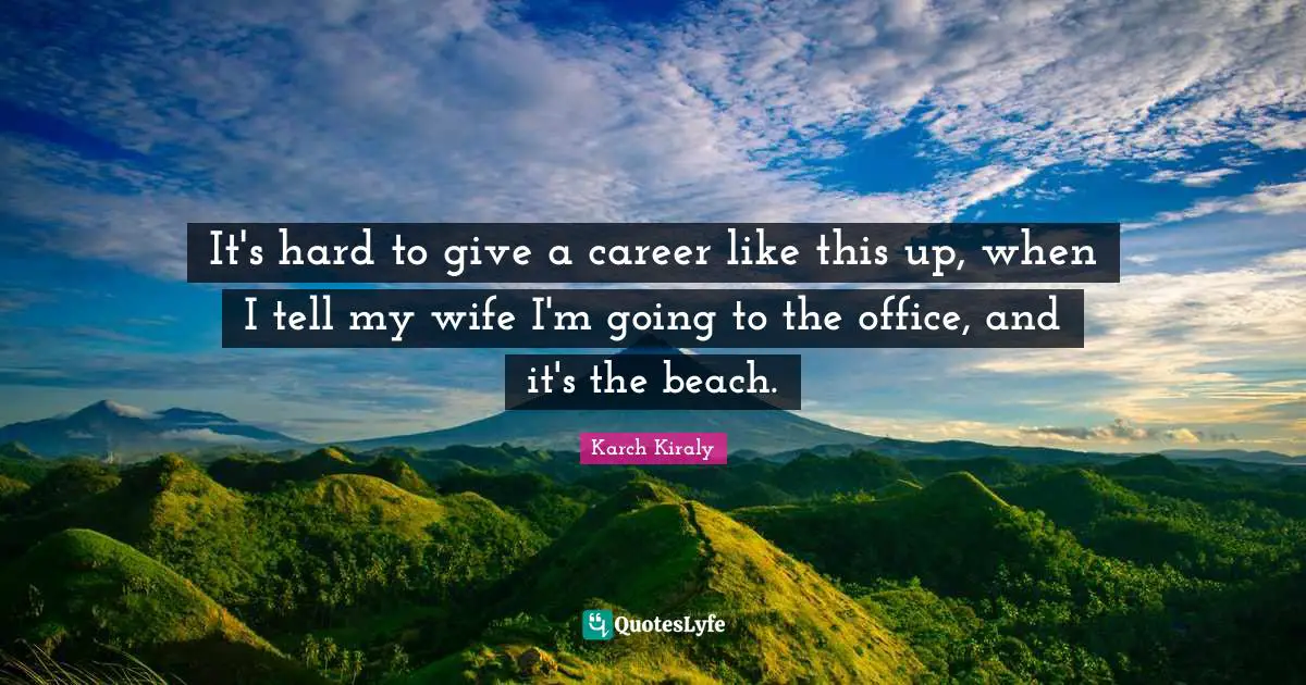Careers Quotes: "It's hard to give a career like this up, when I tell my wife I'm going to the office, and it's the beach."