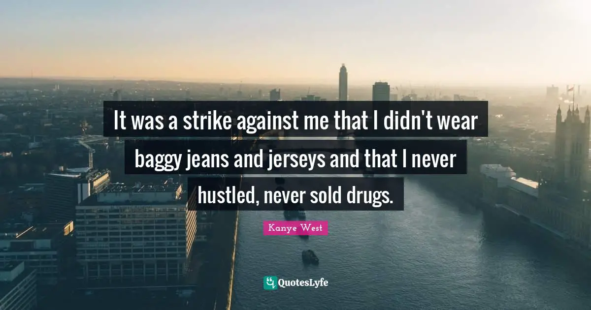 It was a strike against me that I didn't wear baggy jeans and jerseys and that I never hustled, never sold drugs.