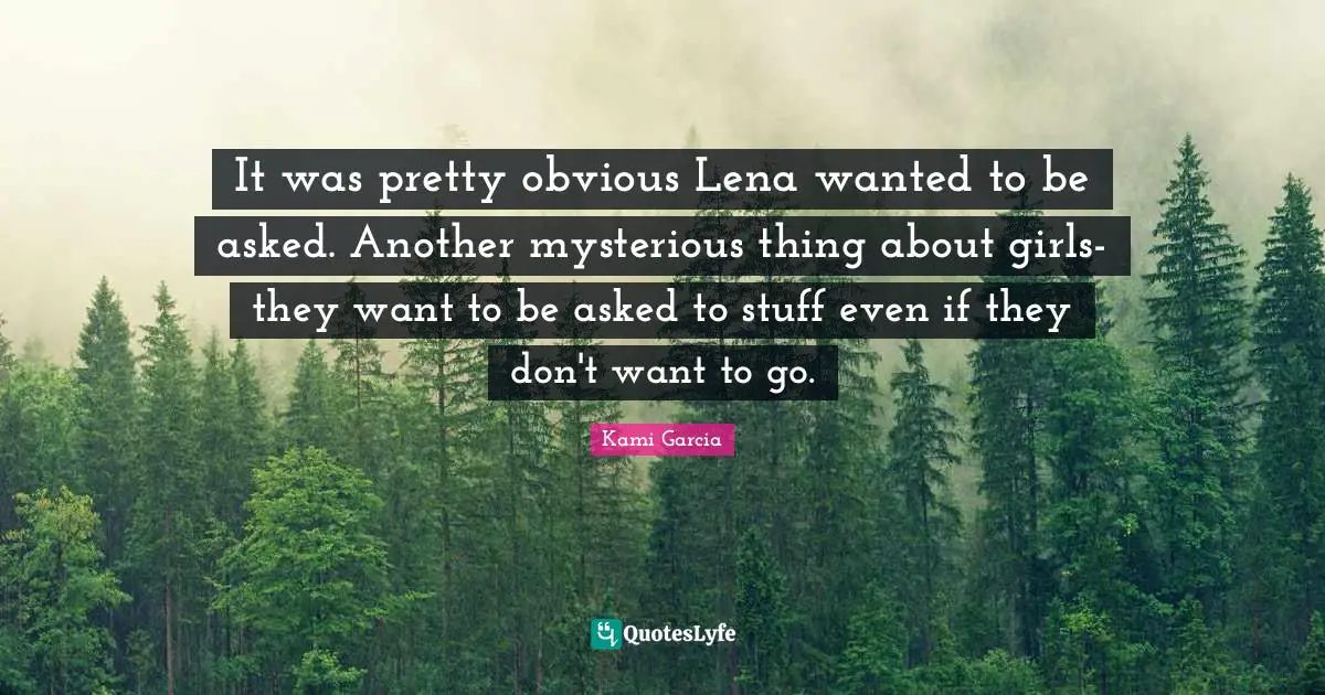 It was pretty obvious Lena wanted to be asked. Another mysterious thing about girls- they want to be asked to stuff even if they don't want to go.