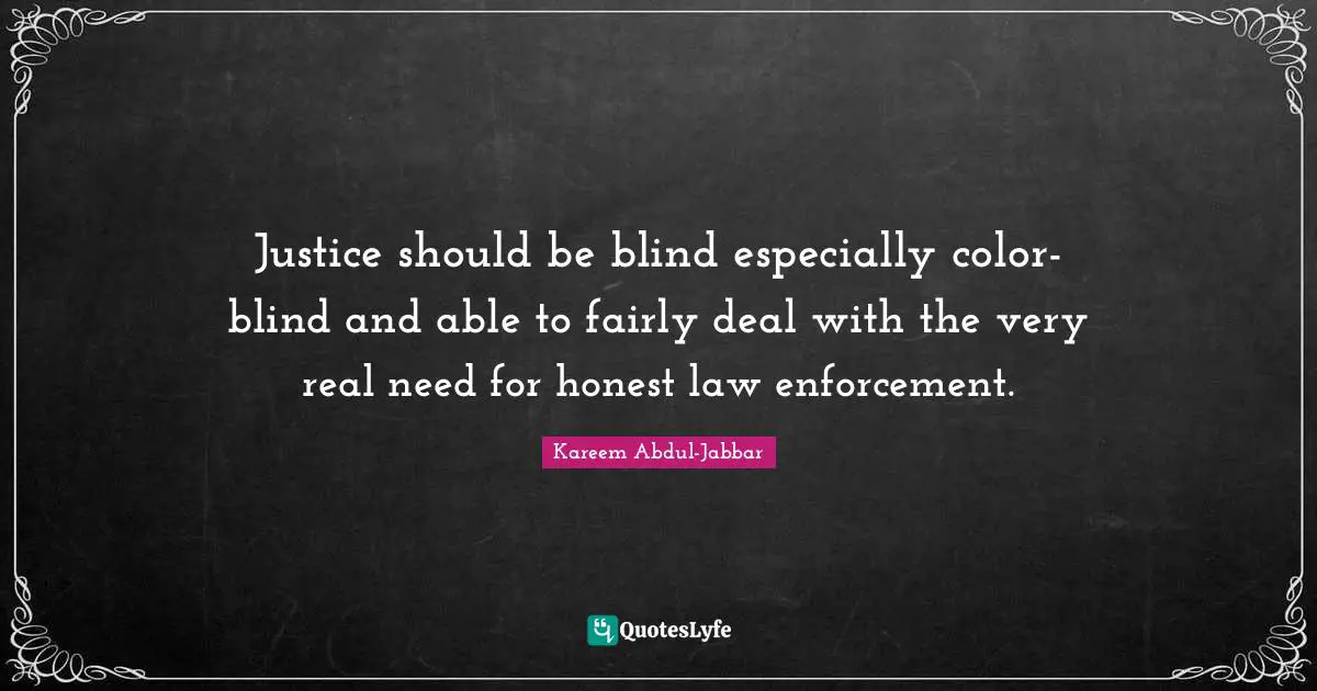 Justice should be blind especially color-blind and able to fairly deal with the very real need for honest law enforcement.