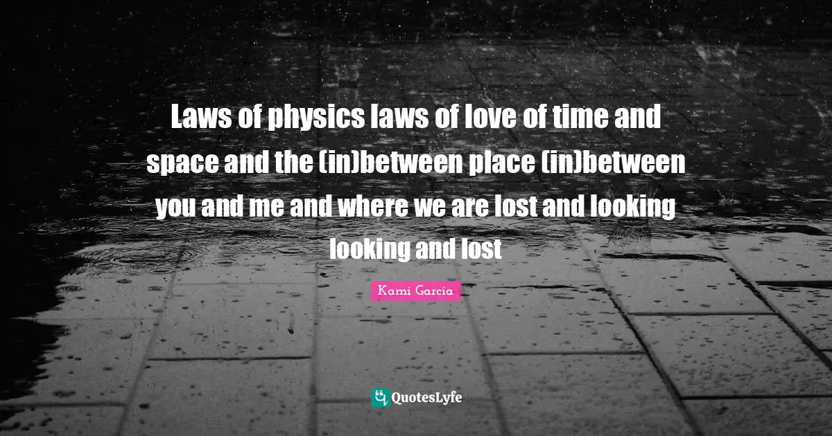 Laws of physics laws of love of time and space and the (in)between place (in)between you and me and where we are lost and looking looking and lost