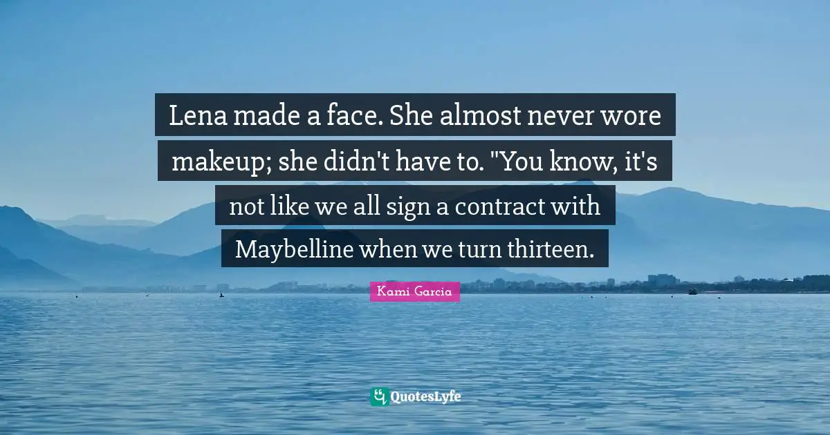 Lena made a face. She almost never wore makeup; she didn't have to. "You know, it's not like we all sign a contract with Maybelline when we turn thirteen.