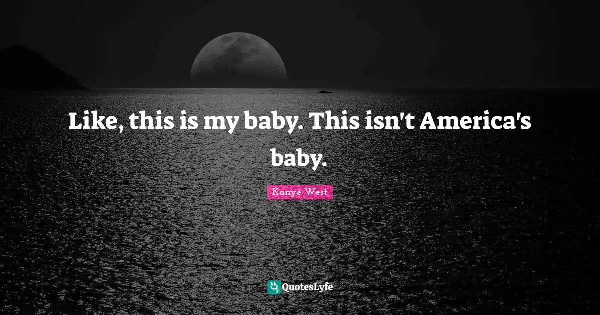 Like, this is my baby. This isn't America's baby.