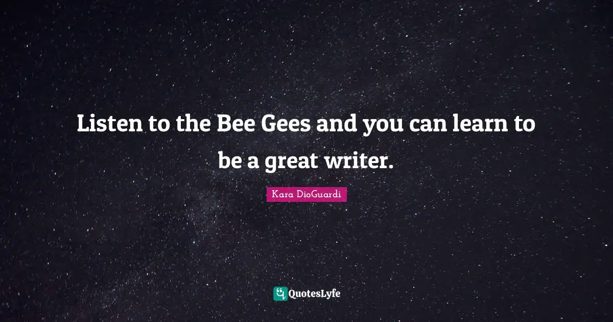 Listen to the Bee Gees and you can learn to be a great writer.