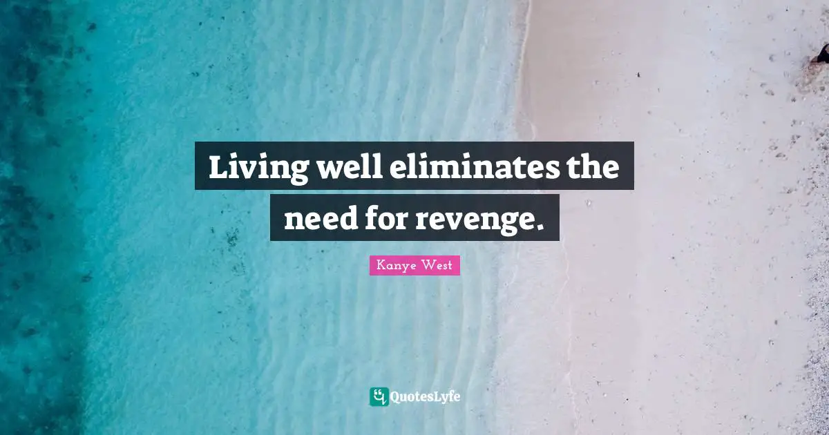 Living well eliminates the need for revenge.