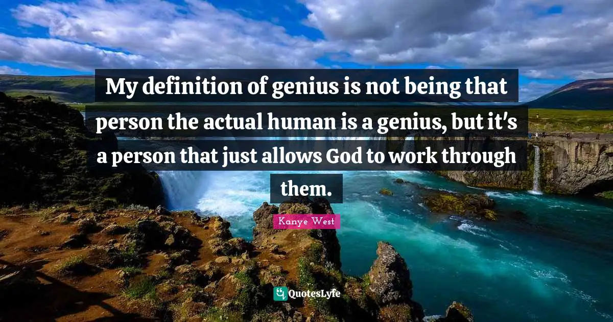 Definitions Quotes: "My definition of genius is not being that person the actual human is a genius, but it's a person that just allows God to work through them."