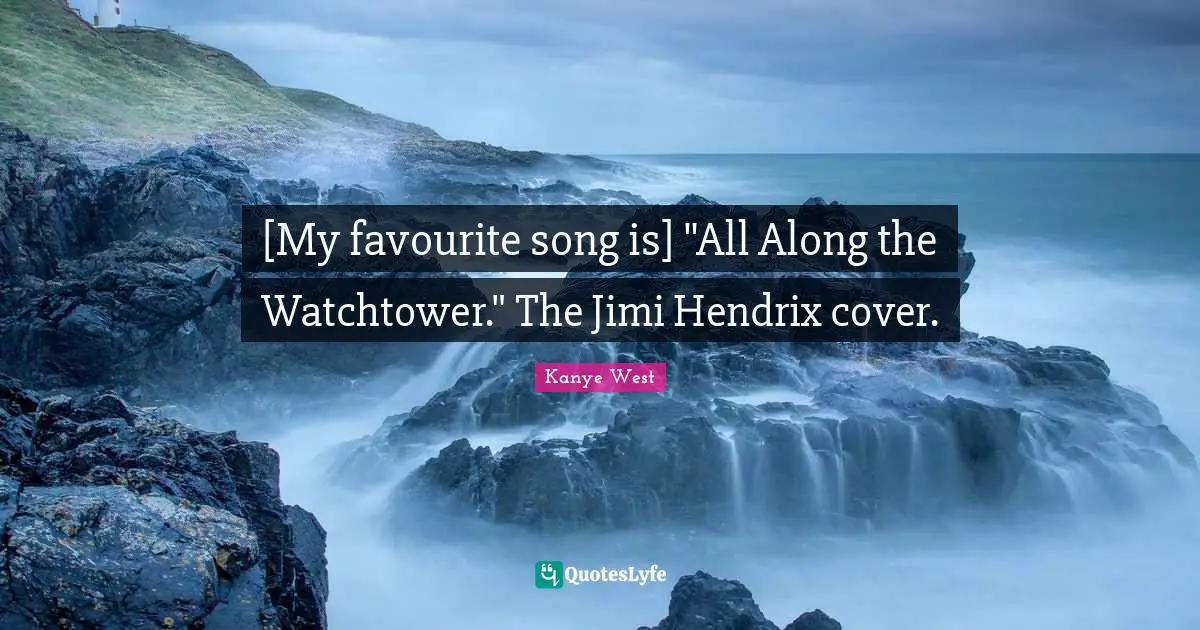 [My favourite song is] "All Along the Watchtower." The Jimi Hendrix cover.