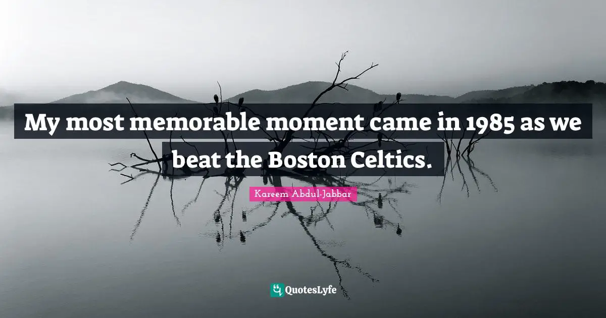 Boston Quotes: "My most memorable moment came in 1985 as we beat the Boston Celtics."