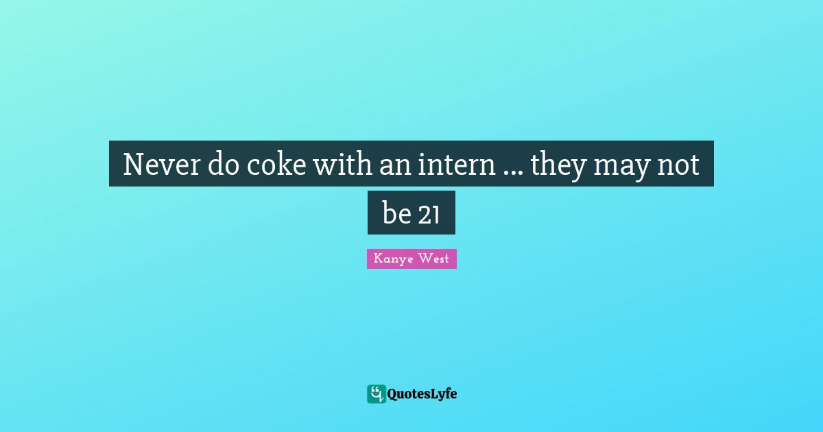 Never do coke with an intern ... they may not be 21