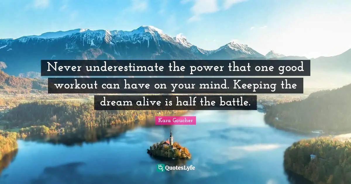 Never underestimate the power that one good workout can have on your mind. Keeping the dream alive is half the battle.