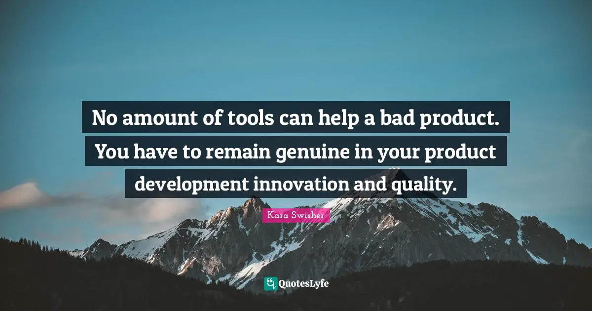 No amount of tools can help a bad product. You have to remain genuine in your product development innovation and quality.