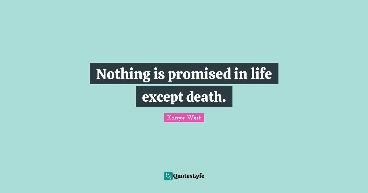 Nothing is promised in life except death.