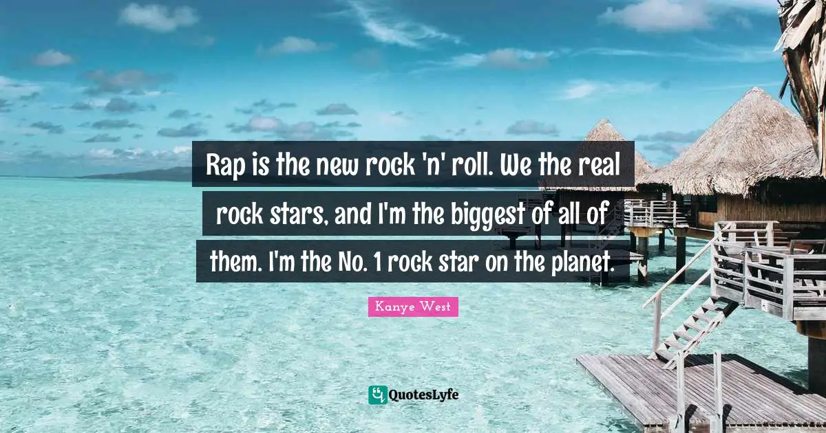 Rap is the new rock 'n' roll. We the real rock stars, and I'm the biggest of all of them. I'm the No. 1 rock star on the planet.