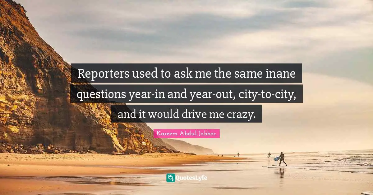 Reporters used to ask me the same inane questions year-in and year-out, city-to-city, and it would drive me crazy.