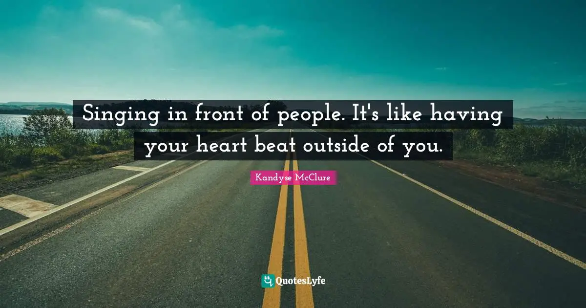Singing in front of people. It's like having your heart beat outside of you.