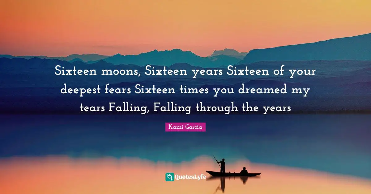 Sixteen moons, Sixteen years Sixteen of your deepest fears Sixteen times you dreamed my tears Falling, Falling through the years