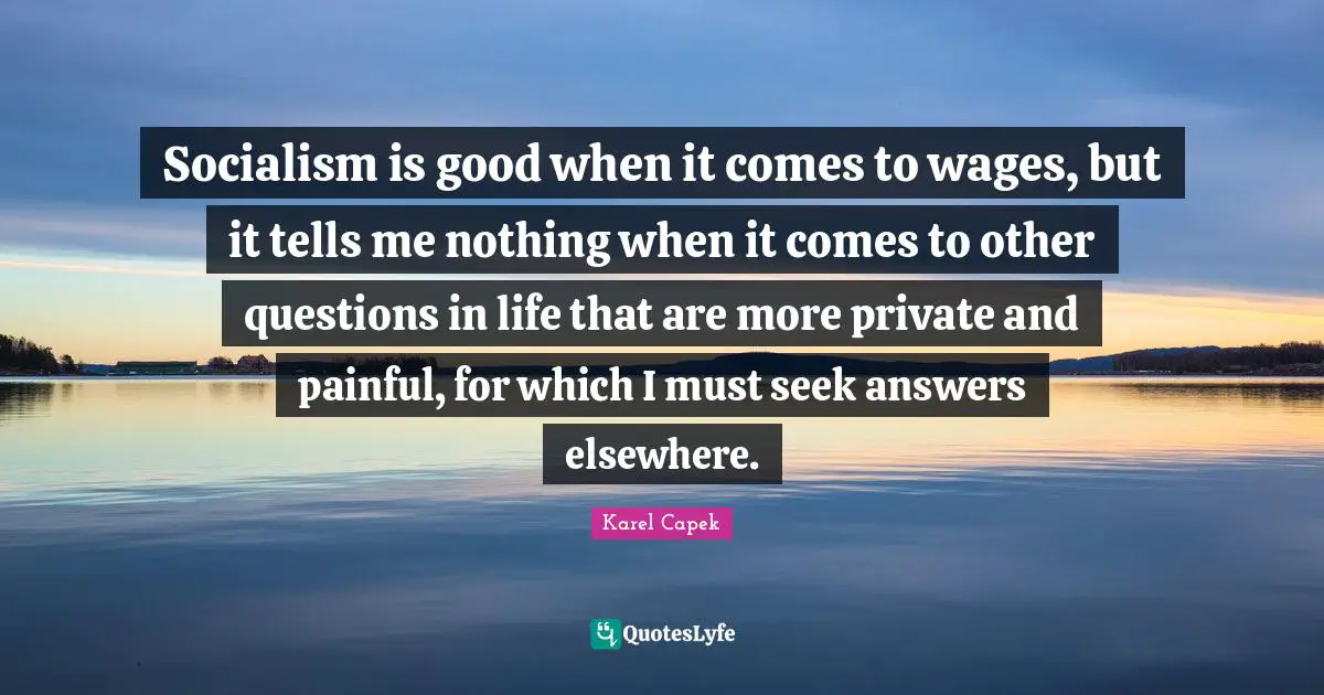 Socialism is good when it comes to wages, but it tells me nothing when it comes to other questions in life that are more private and painful, for which I must seek answers elsewhere.