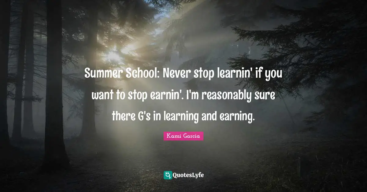 Summer School: Never stop learnin' if you want to stop earnin'. I'm reasonably sure there G's in learning and earning.