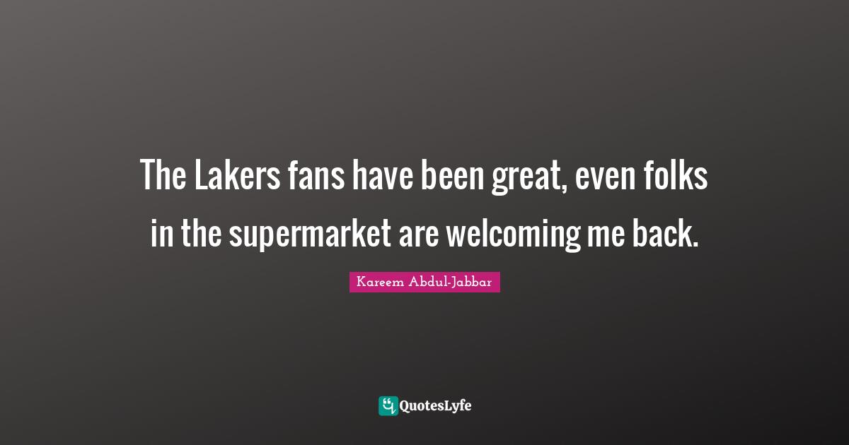 The Lakers fans have been great, even folks in the supermarket are welcoming me back.