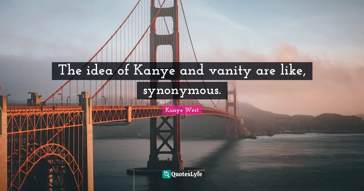 The idea of Kanye and vanity are like, synonymous.