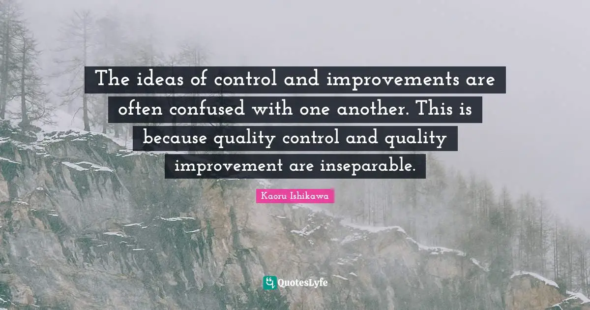 Kaoru Ishikawa Quotes: The ideas of control and improvements are often confused with one another. This is because quality control and quality improvement are inseparable.