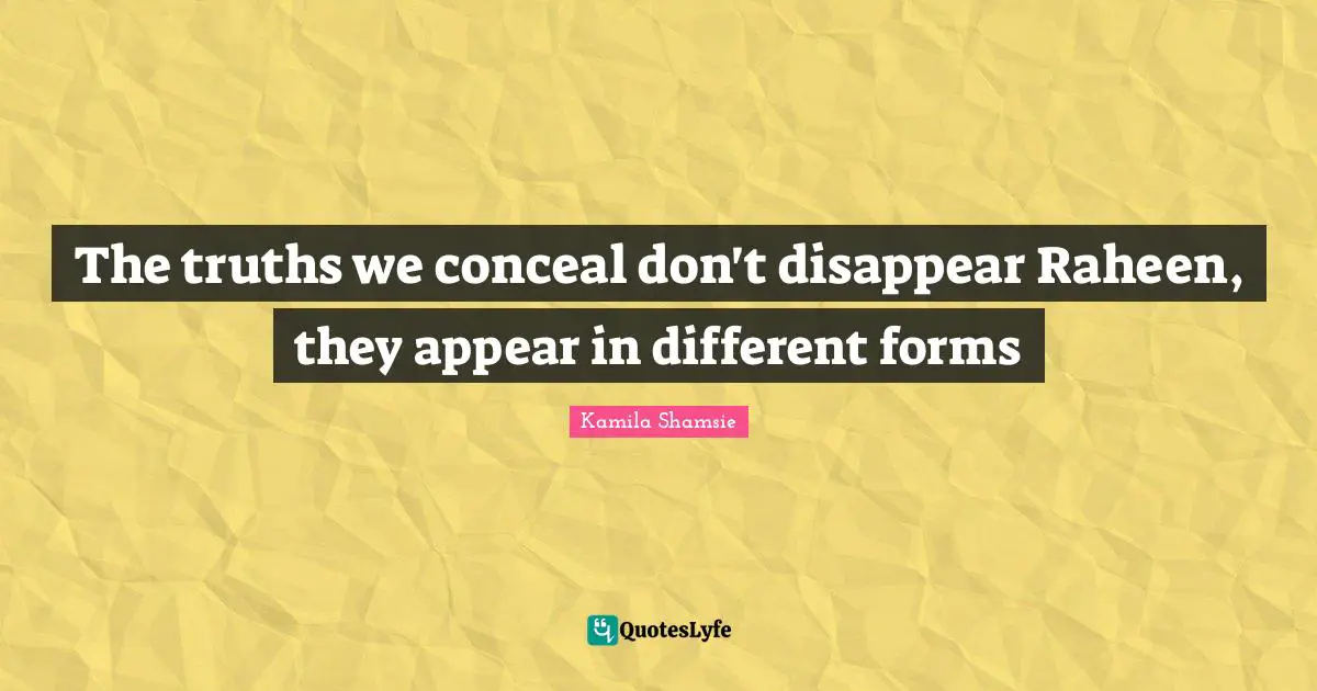 The truths we conceal don't disappear Raheen, they appear in different forms
