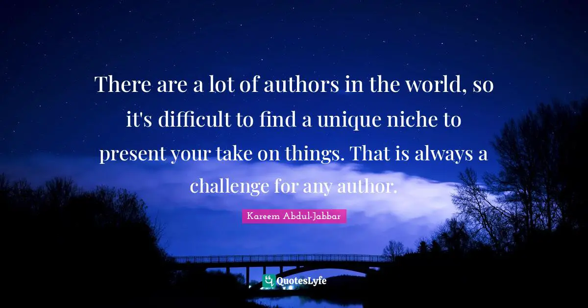 There are a lot of authors in the world, so it's difficult to find a unique niche to present your take on things. That is always a challenge for any author.