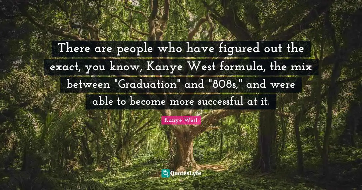 Successful People Quotes: "There are people who have figured out the exact, you know, Kanye West formula, the mix between "Graduation" and "808s," and were able to become more successful at it."