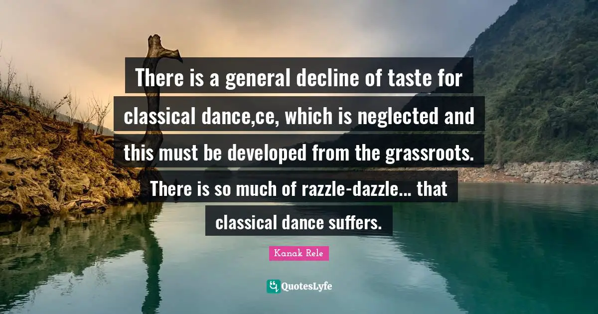 There is a general decline of taste for classical dance,ce, which is neglected and this must be developed from the grassroots. There is so much of razzle-dazzle... that classical dance suffers.