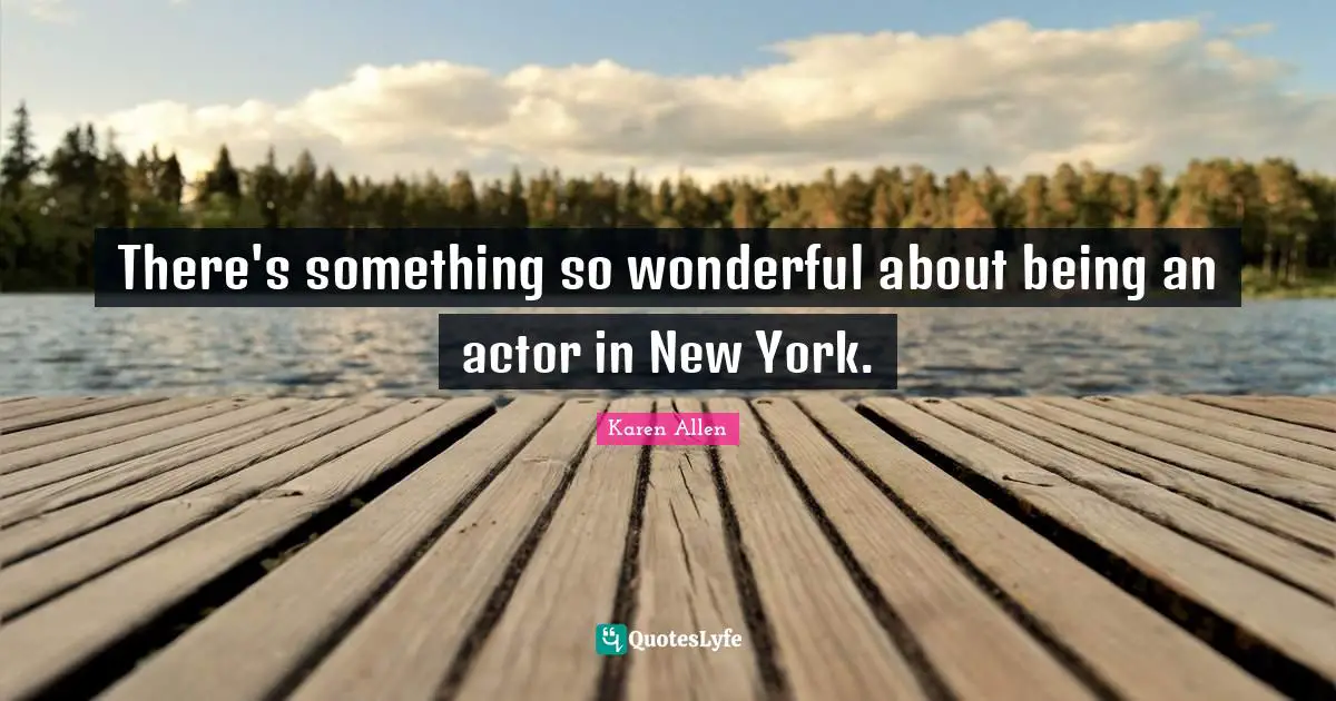 There's something so wonderful about being an actor in New York.