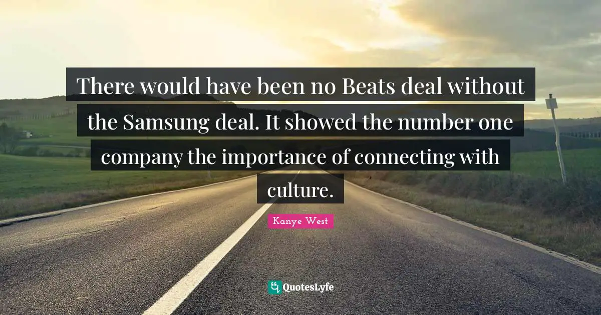 There would have been no Beats deal without the Samsung deal. It showed the number one company the importance of connecting with culture.